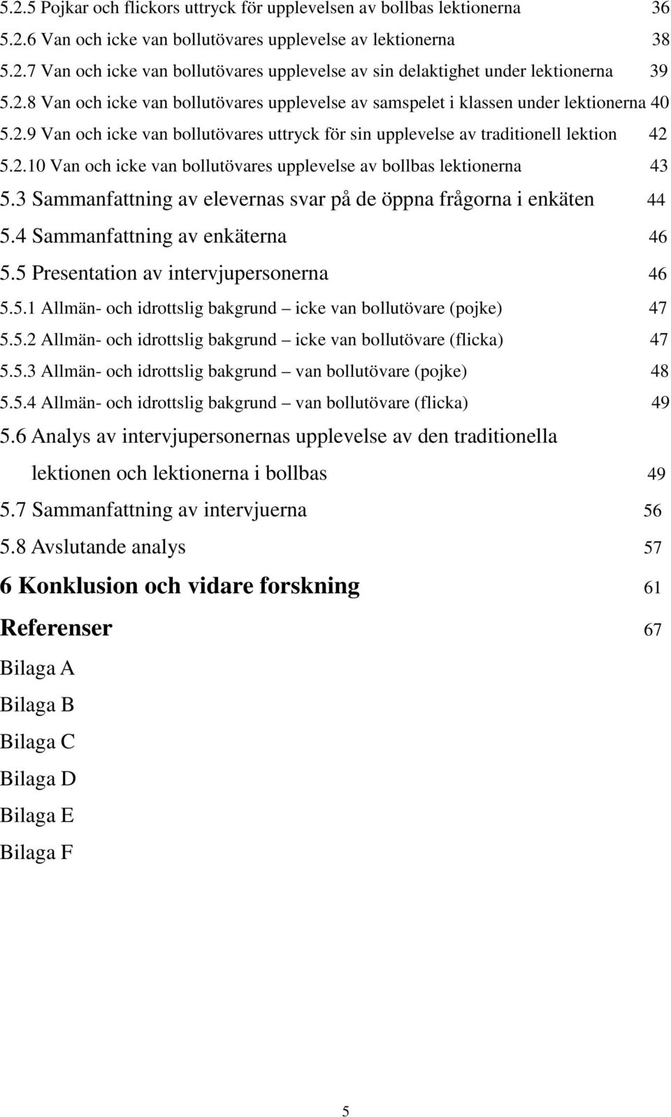 3 Sammanfattning av elevernas svar på de öppna frågorna i enkäten 44 5.4 Sammanfattning av enkäterna 46 5.5 Presentation av intervjupersonerna 46 5.5. Allmän- och idrottslig bakgrund icke van bollutövare (pojke) 47 5.