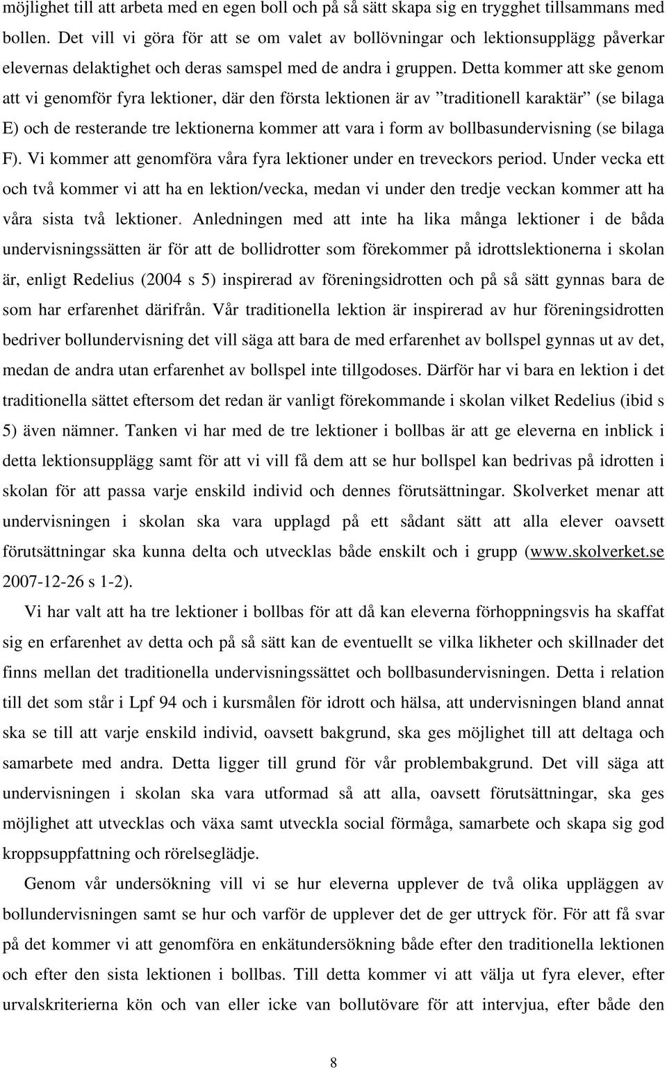 Detta kommer att ske genom att vi genomför fyra lektioner, där den första lektionen är av traditionell karaktär (se bilaga E) och de resterande tre lektionerna kommer att vara i form av