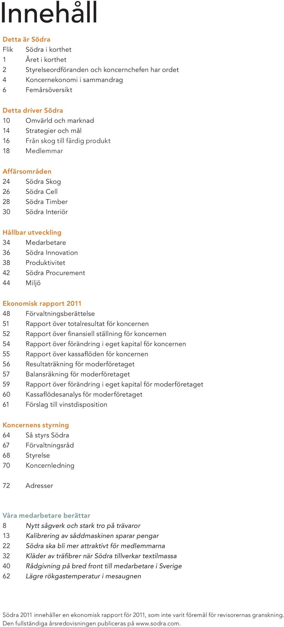 Innovation 38 Produktivitet 42 Södra Procurement 44 Miljö Ekonomisk rapport 2011 48 Förvaltningsberättelse 51 Rapport över totalresultat för koncernen 52 Rapport över finansiell ställning för