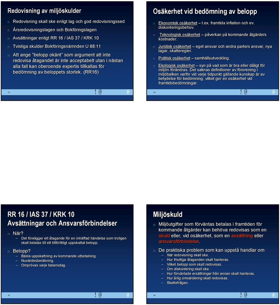 (RR16) 13 Osäkerhet vid bedömig av belopp Ekoomisk osäkerhet t.ex. framtida iflatio och ev. diskoterigsbehov. Tekologisk osäkerhet påverka på kommade åtgärders kostader.