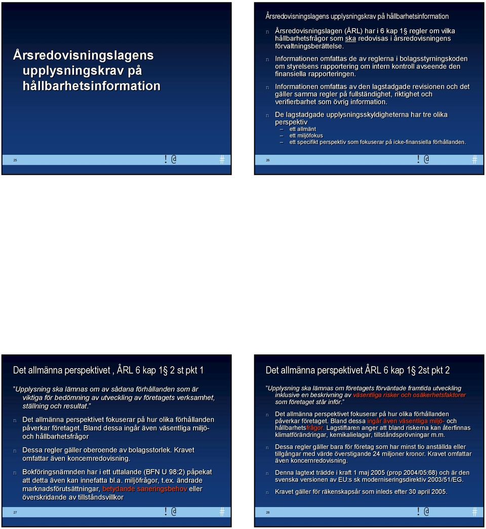 Iformatioe omfattas av de lagstadgade revisioe och det gäller samma regler på fullstädighet, riktighet och verifierbarhet som övrig iformatio.