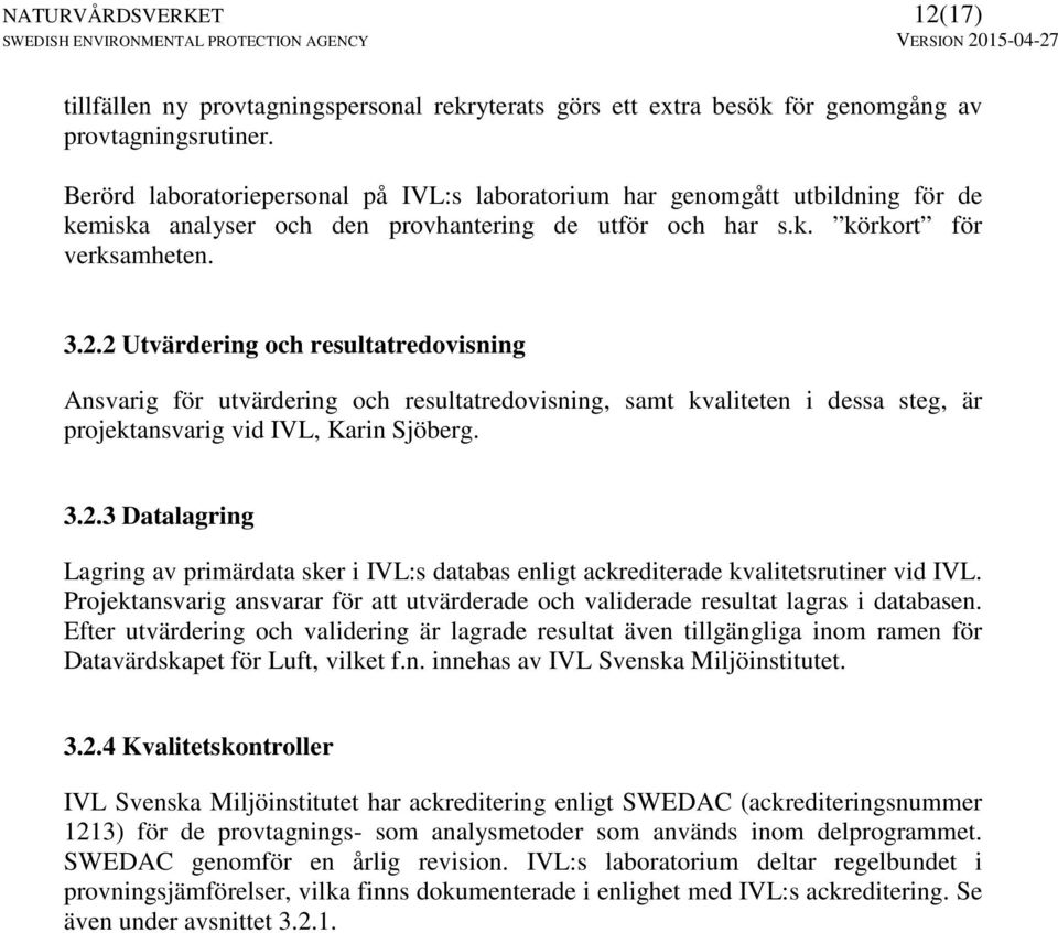 2 Utvärdering och resultatredovisning Ansvarig för utvärdering och resultatredovisning, samt kvaliteten i dessa steg, är projektansvarig vid IVL, Karin Sjöberg. 3.2.3 Datalagring Lagring av primärdata sker i IVL:s databas enligt ackrediterade kvalitetsrutiner vid IVL.