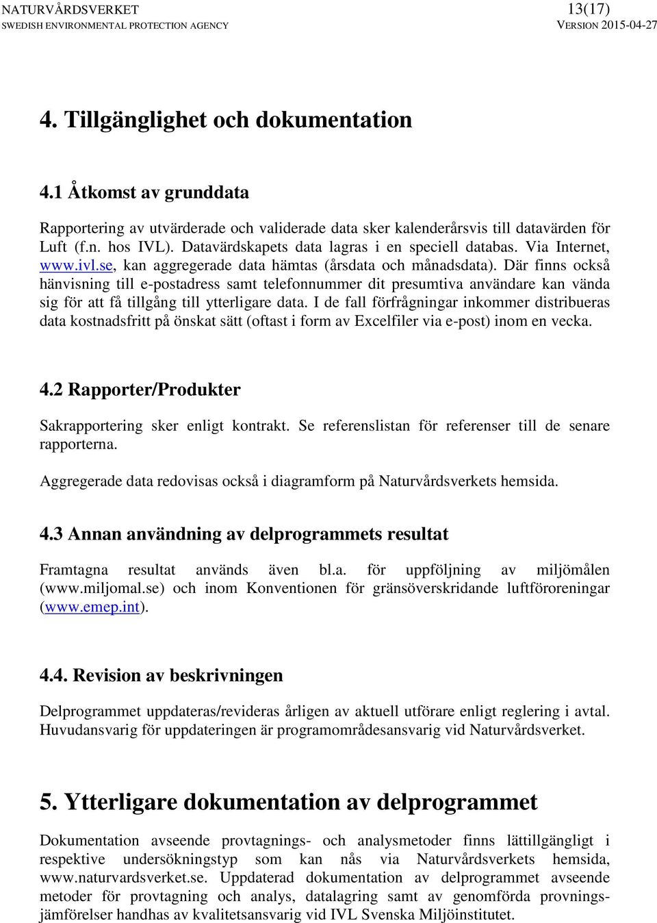 Där finns också hänvisning till e-postadress samt telefonnummer dit presumtiva användare kan vända sig för att få tillgång till ytterligare data.