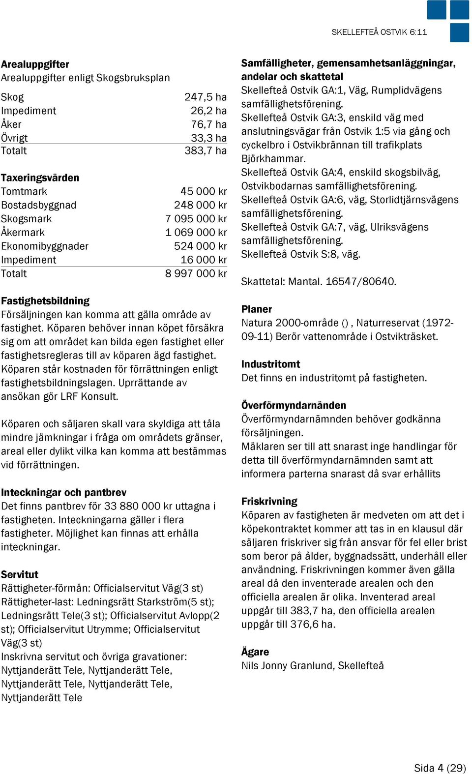 av fastighet. Köparen behöver innan köpet försäkra sig om att området kan bilda egen fastighet eller fastighetsregleras till av köparen ägd fastighet.