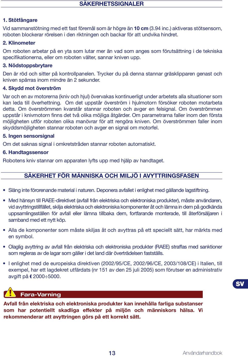 Klinometer Om roboten arbetar på en yta som lutar mer än vad som anges som förutsättning i de tekniska specifikationerna, eller om roboten välter, sannar kniven upp. 3.