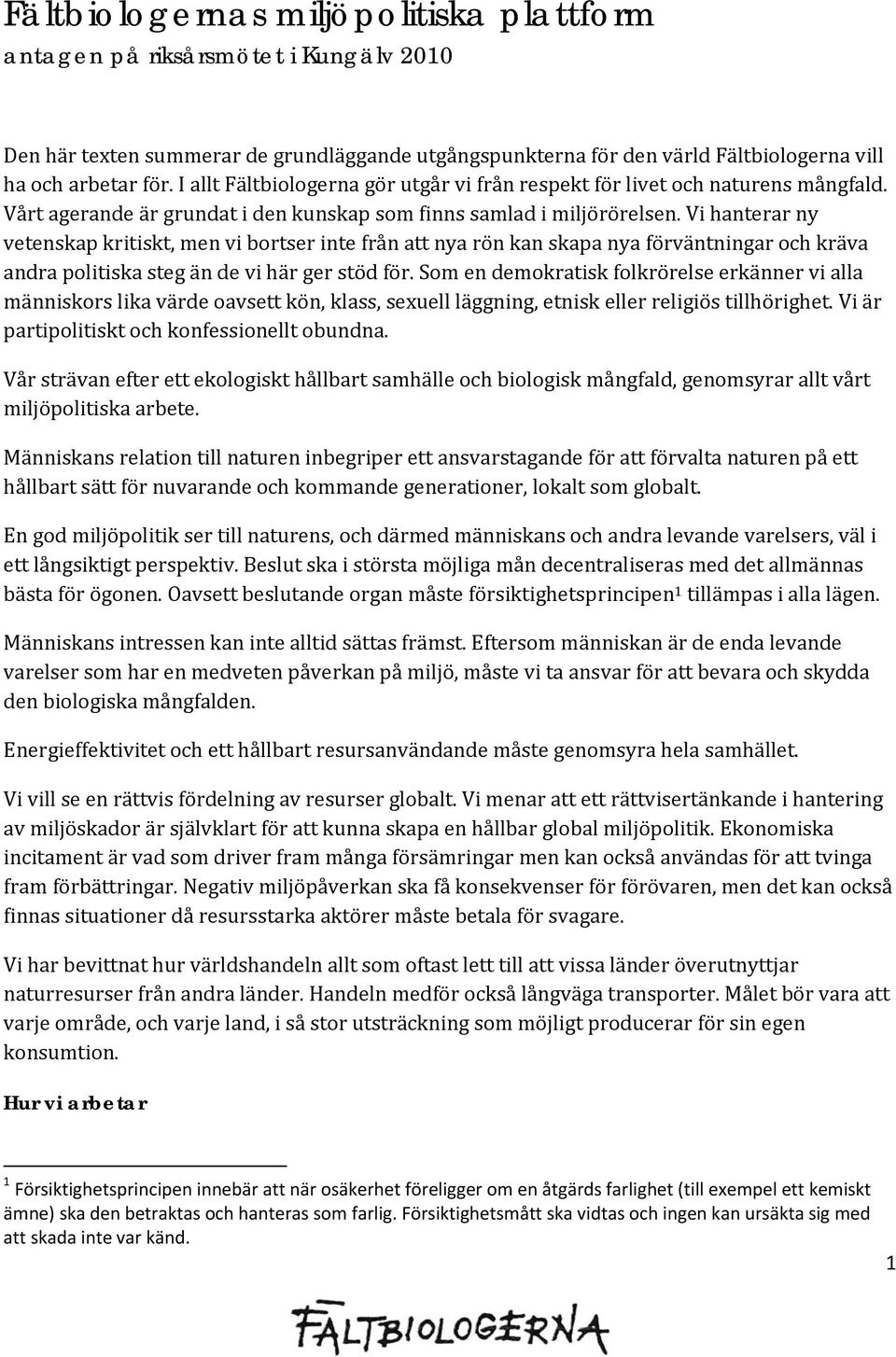 Vi hanterar ny vetenskap kritiskt, men vi bortser inte från att nya rön kan skapa nya förväntningar och kräva andra politiska steg än de vi här ger stöd för.