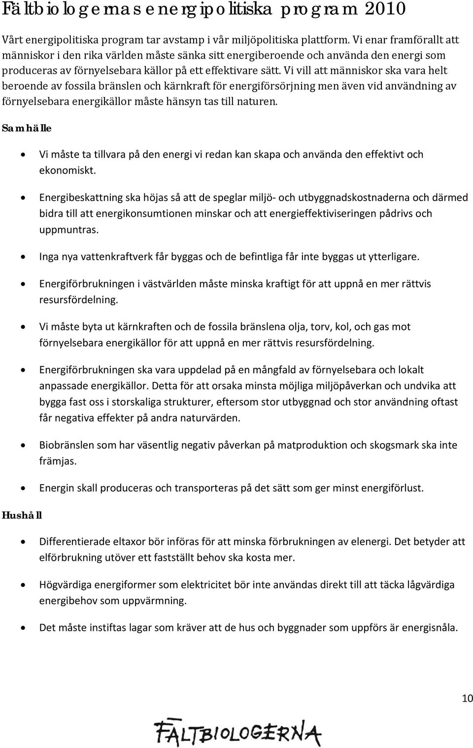 Vi vill att människor ska vara helt beroende av fossila bränslen och kärnkraft för energiförsörjning men även vid användning av förnyelsebara energikällor måste hänsyn tas till naturen.