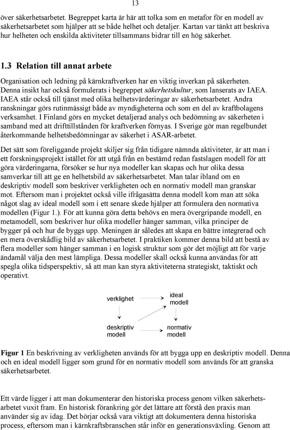 3 Relation till annat arbete Organisation och ledning på kärnkraftverken har en viktig inverkan på säkerheten. Denna insikt har också formulerats i begreppet säkerhetskultur, som lanserats av IAEA.