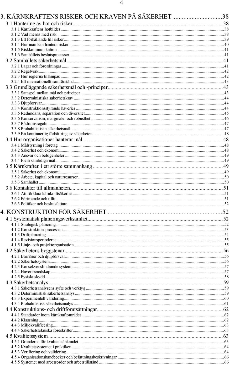 ..43 3.3 Grundläggande säkerhetsmål och -principer...43 3.3.1 Samspel mellan mål och principer...43 3.3.2 Deterministiska säkerhetskrav...44 3.3.3 Djupförsvar...44 3.3.4 Konstruktionsstyrande haverier.