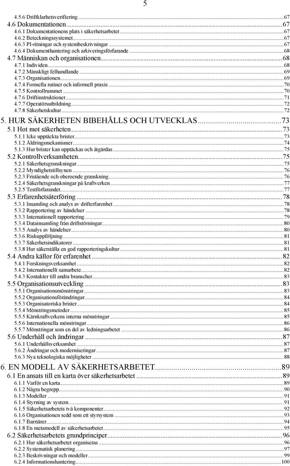 ..71 4.7.7 Operatörsutbildning...72 4.7.8 Säkerhetskultur...72 5. HUR SÄKERHETEN BIBEHÅLLS OCH UTVECKLAS...73 5.1 Hot mot säkerheten...73 5.1.1 Icke upptäckta brister...73 5.1.2 Åldringsmekanismer.