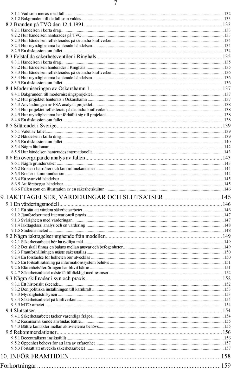 ..135 8.3.1 Händelsen i korta drag...135 8.3.2 Hur händelsen hanterades i Ringhals...135 8.3.3 Hur händelsen reflekterades på de andra kraftverken...136 8.3.4 Hur myndigheterna hanterade händelsen.