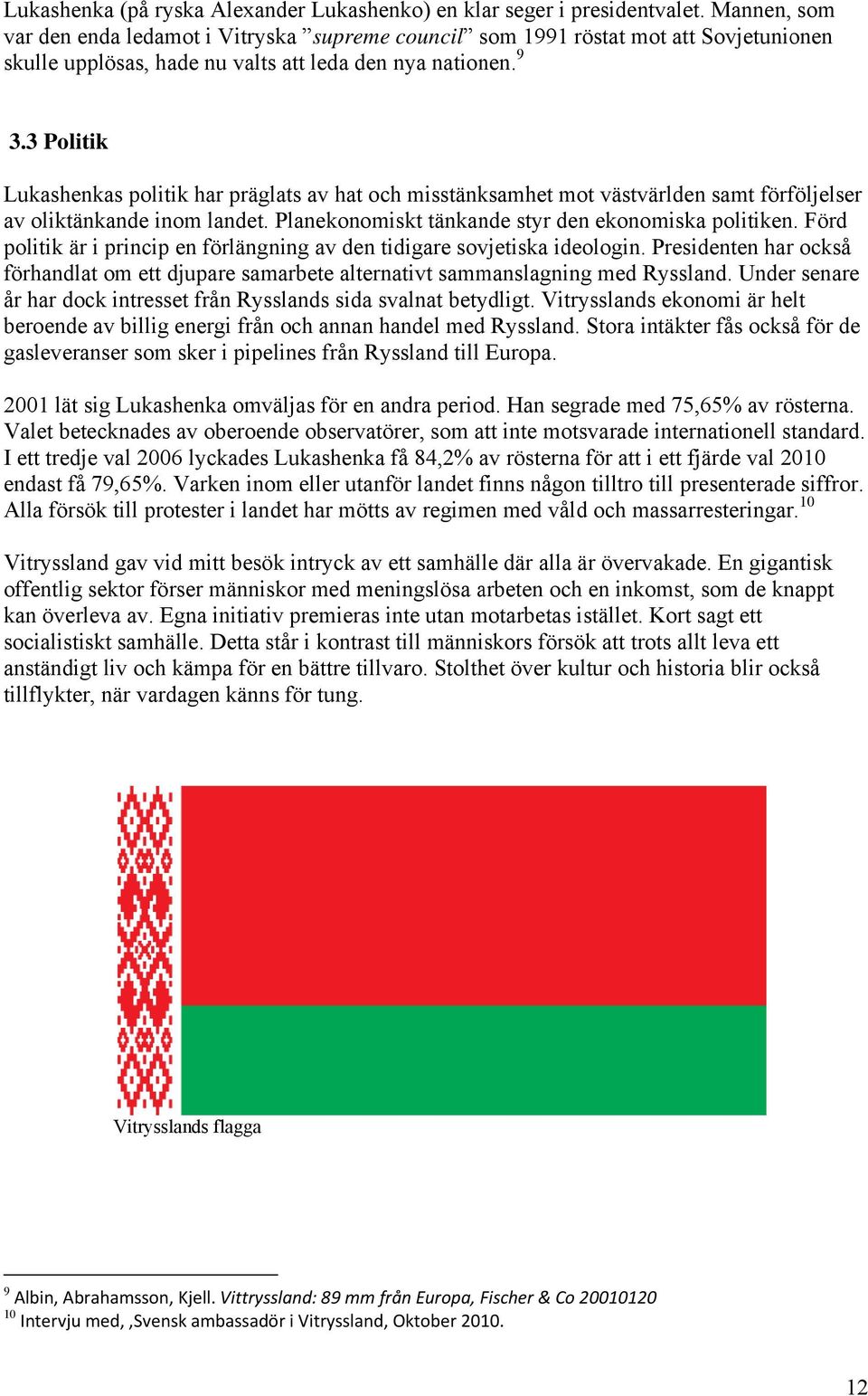 3 Politik Lukashenkas politik har präglats av hat och misstänksamhet mot västvärlden samt förföljelser av oliktänkande inom landet. Planekonomiskt tänkande styr den ekonomiska politiken.