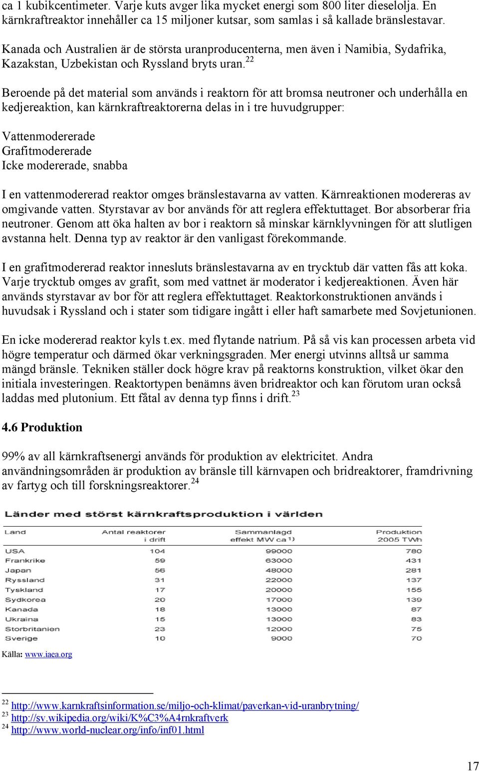 22 Beroende på det material som används i reaktorn för att bromsa neutroner och underhålla en kedjereaktion, kan kärnkraftreaktorerna delas in i tre huvudgrupper: Vattenmodererade Grafitmodererade