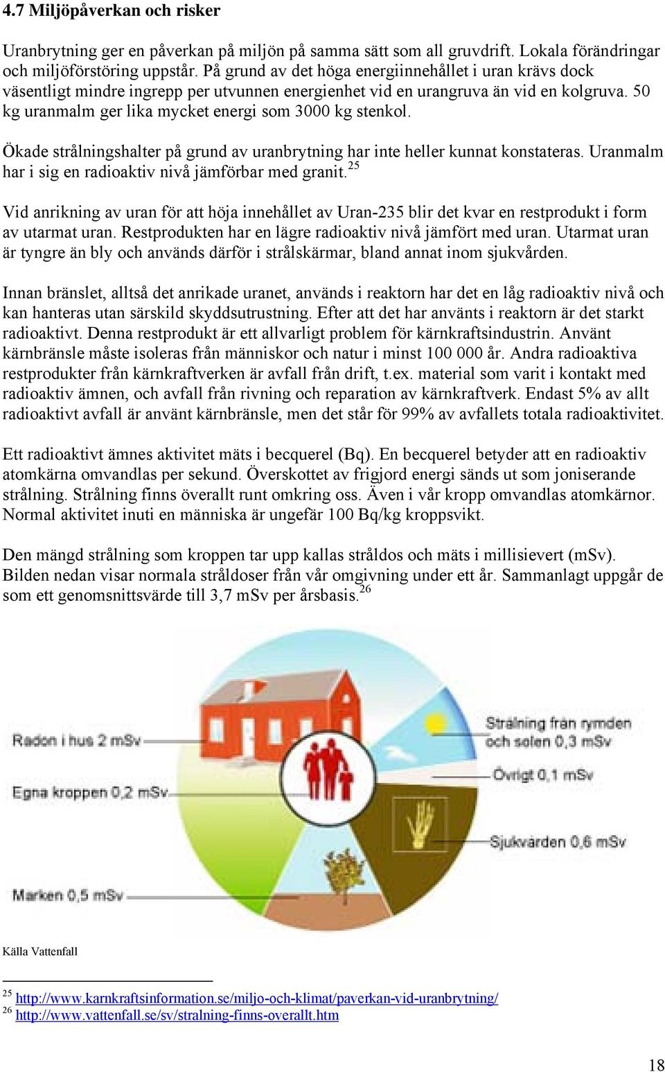 50 kg uranmalm ger lika mycket energi som 3000 kg stenkol. Ökade strålningshalter på grund av uranbrytning har inte heller kunnat konstateras.