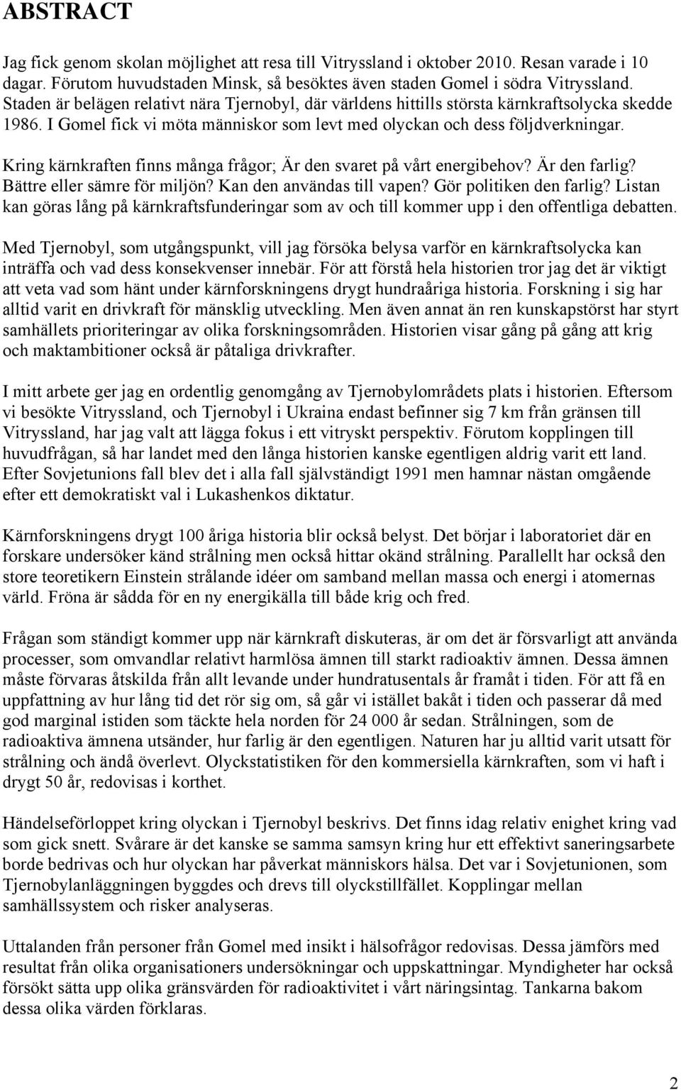 Kring kärnkraften finns många frågor; Är den svaret på vårt energibehov? Är den farlig? Bättre eller sämre för miljön? Kan den användas till vapen? Gör politiken den farlig?