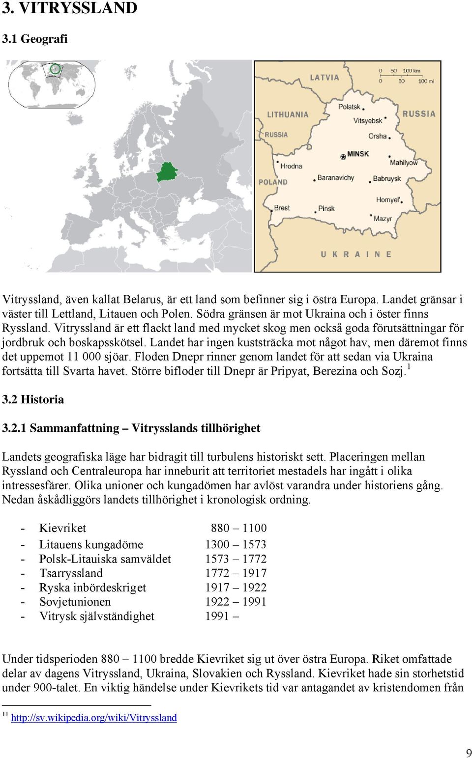 Landet har ingen kuststräcka mot något hav, men däremot finns det uppemot 11 0000 sjöar. Floden Dnepr rinner genom landet för att sedan via Ukrainaa fortsätta till Svarta havet.