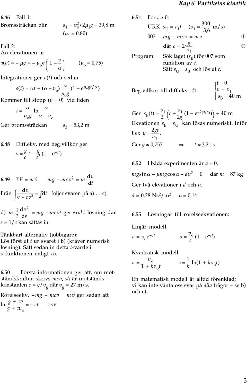 51 För t 0: URK s U = v 1 t (v 1 = 300 3,6 /s) 007 g cv = a ➀ där c = g v 1 ➁ Progra: Sö läget (s B ) för 007 so funtion av t. Sätt s U = s B och lös ut t. Beg.villor till diff.