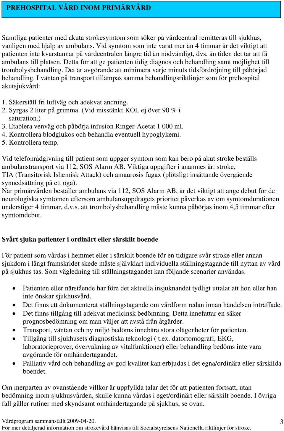 Detta för att ge patienten tidig diagnos och behandling samt möjlighet till trombolysbehandling. Det är avgörande att minimera varje minuts tidsfördröjning till påbörjad behandling.