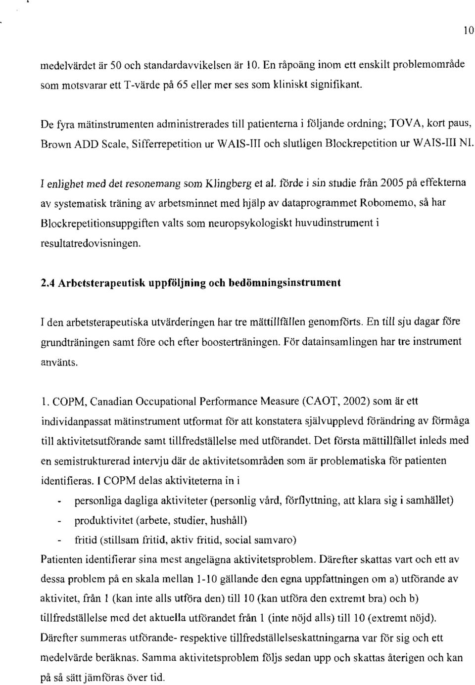 I enlighet med det resonemang som Klingberg el al, förde i sin studie från 2005 på effekterna av systematisk träning av arbetsminnet med hjälp av dataprogrammet Robomemo, så har