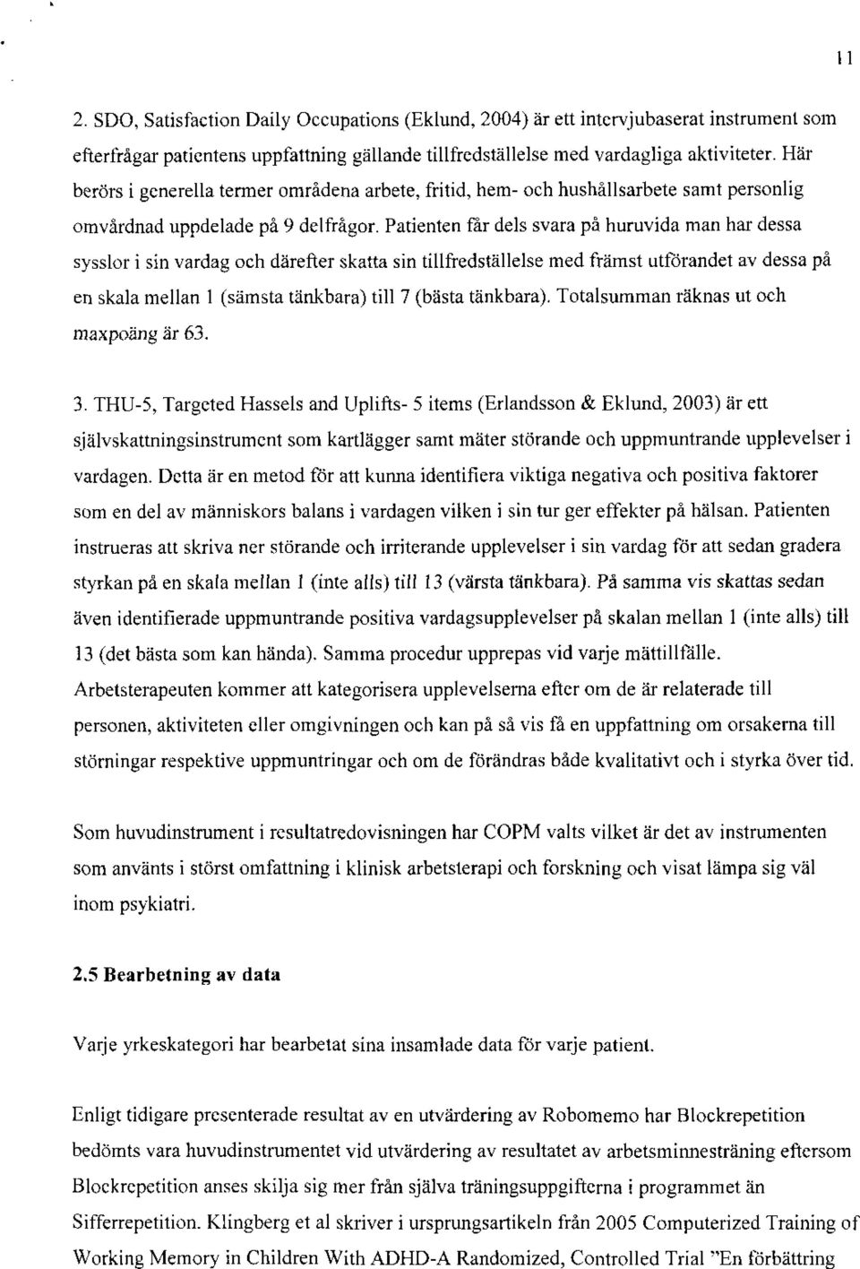 Patienten far dels svara på huruvida man har dessa sysslor i sin vardag och därefter skatta sin tillfredställelse med främst utförandet av dessa på en skala mellan I (sämsta tänkbara) till 7 (bästa