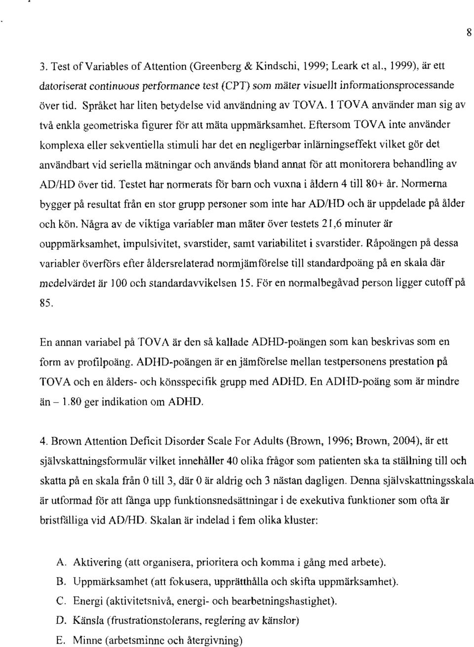 Eftersom TOVA inte använder komplexa eller sekventiella stimuli har det en negligerbar inlärningseffekt vilket gör det användbart vid seriella mätningar och används bland annat för att monitorera