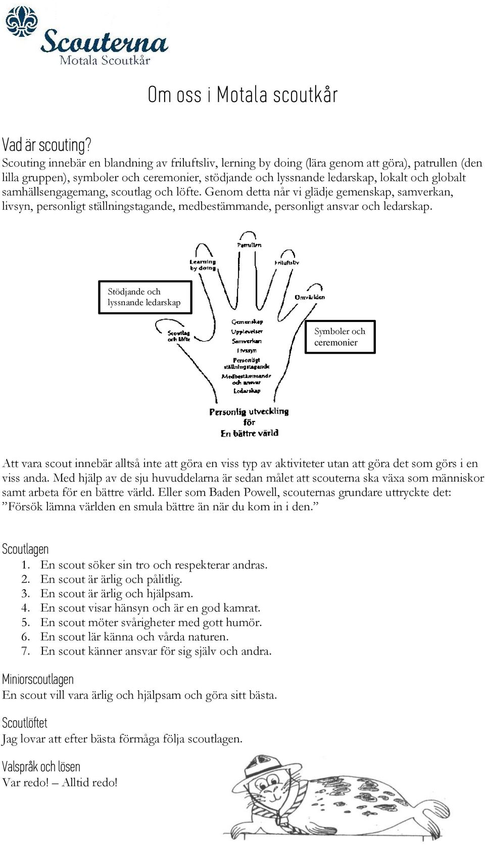 samhällsengagemang, scoutlag och löfte. Genom detta når vi glädje gemenskap, samverkan, livsyn, personligt ställningstagande, medbestämmande, personligt ansvar och ledarskap.