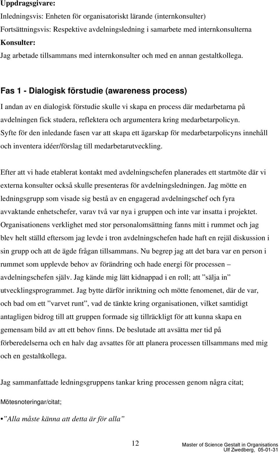 Fas 1 - Dialogisk förstudie (awareness process) I andan av en dialogisk förstudie skulle vi skapa en process där medarbetarna på avdelningen fick studera, reflektera och argumentera kring