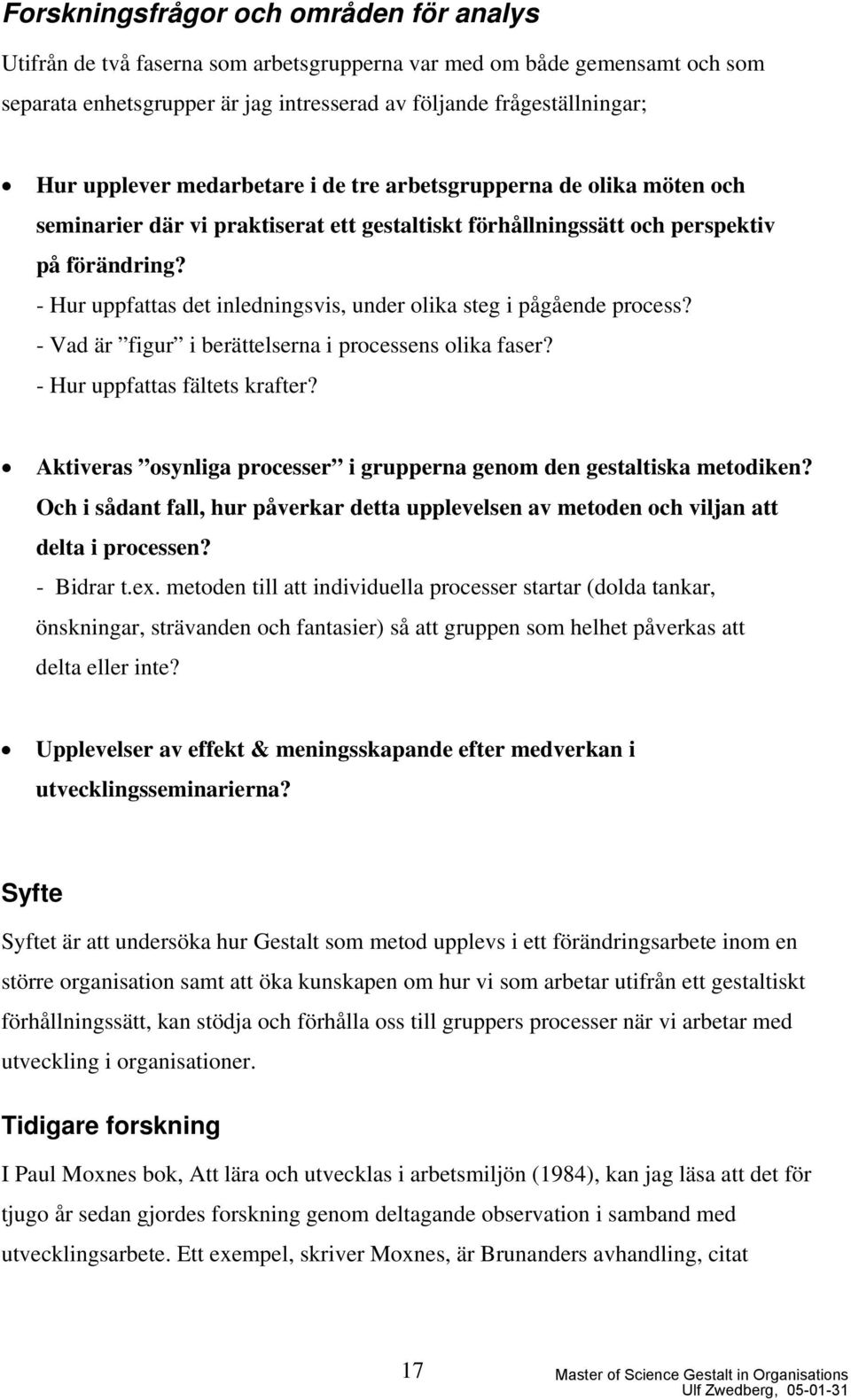 - Hur uppfattas det inledningsvis, under olika steg i pågående process? - Vad är figur i berättelserna i processens olika faser? - Hur uppfattas fältets krafter?