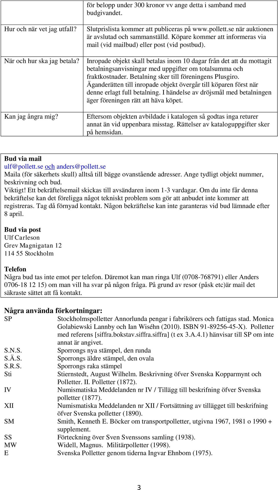 Inropade objekt skall betalas inom 10 dagar från det att du mottagit betalningsanvisningar med uppgifter om totalsumma och fraktkostnader. Betalning sker till föreningens Plusgiro.