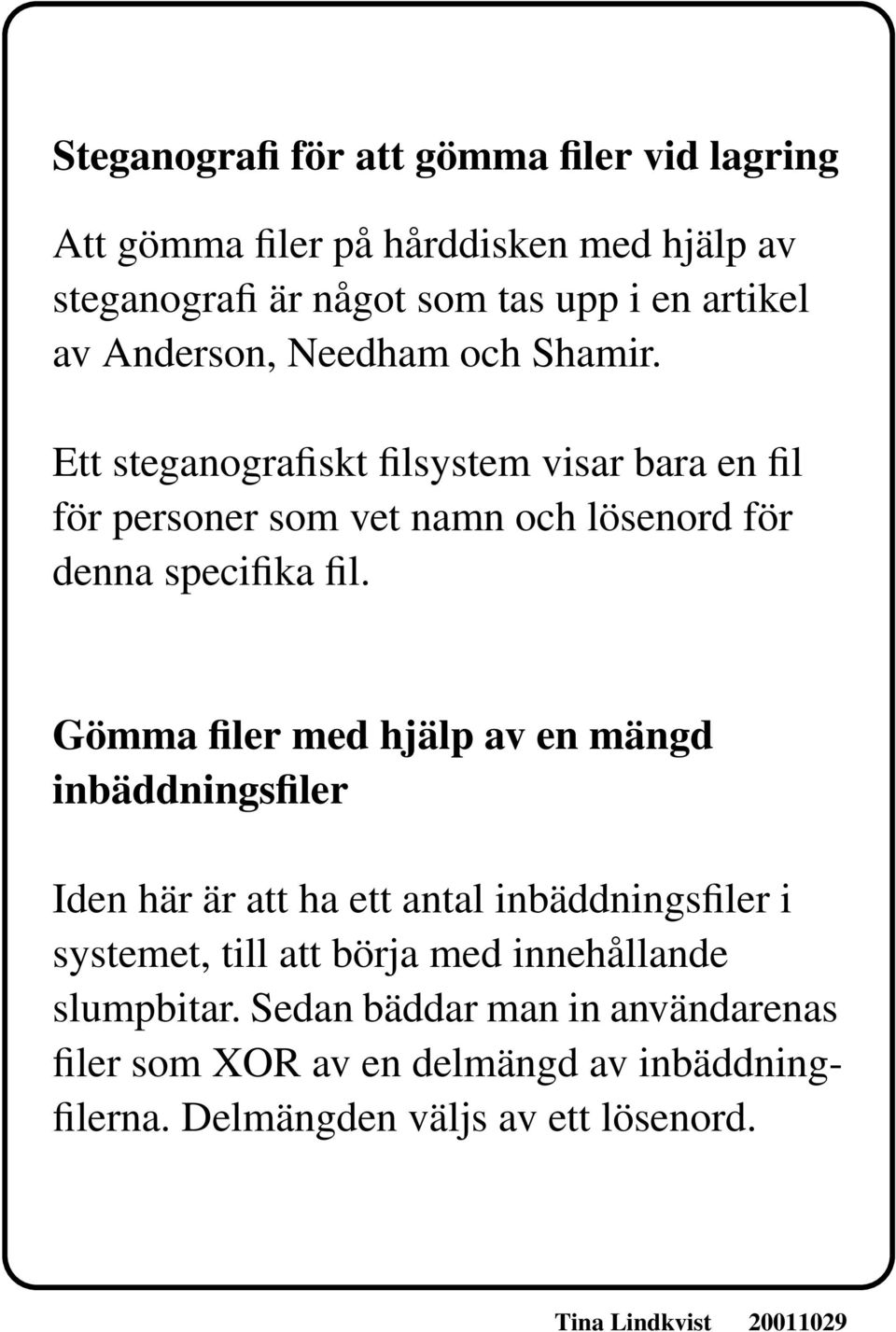 Ett steganografiskt filsystem visar bara en fil för personer som vet namn och lösenord för denna specifika fil.