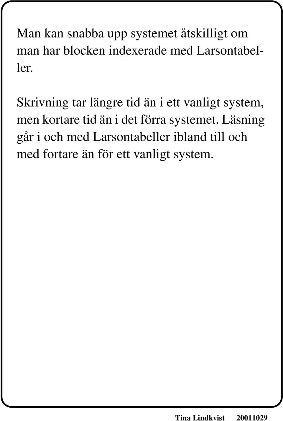 Skrivning tar längre tid än i ett vanligt system, men kortare tid