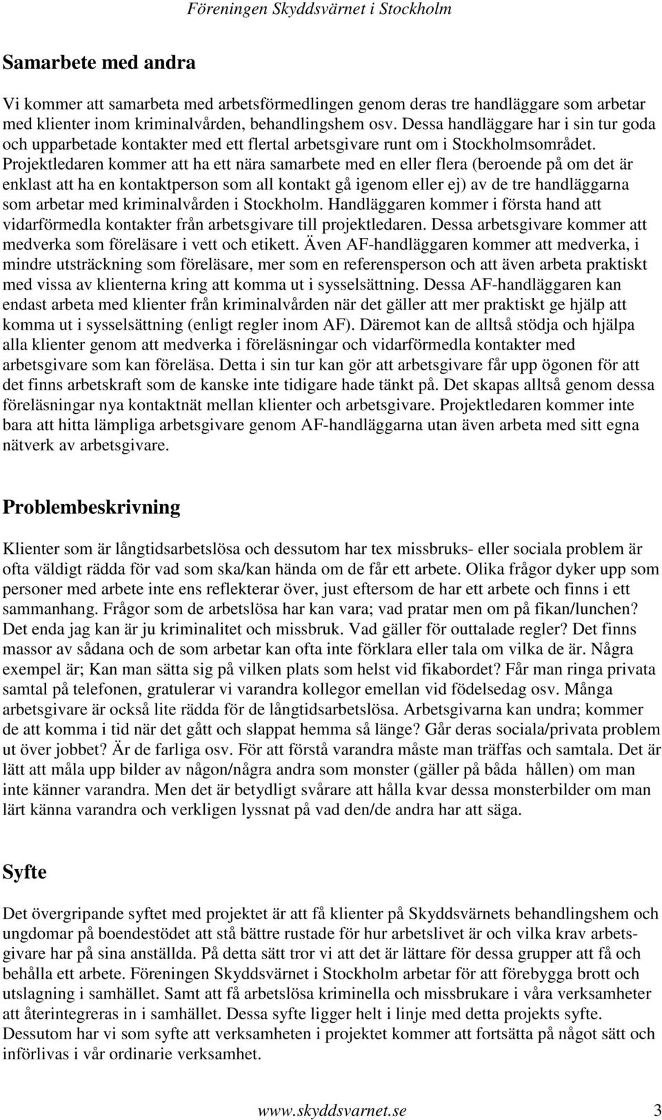 Projektledaren kommer att ha ett nära samarbete med en eller flera (beroende på om det är enklast att ha en kontaktperson som all kontakt gå igenom eller ej) av de tre handläggarna som arbetar med