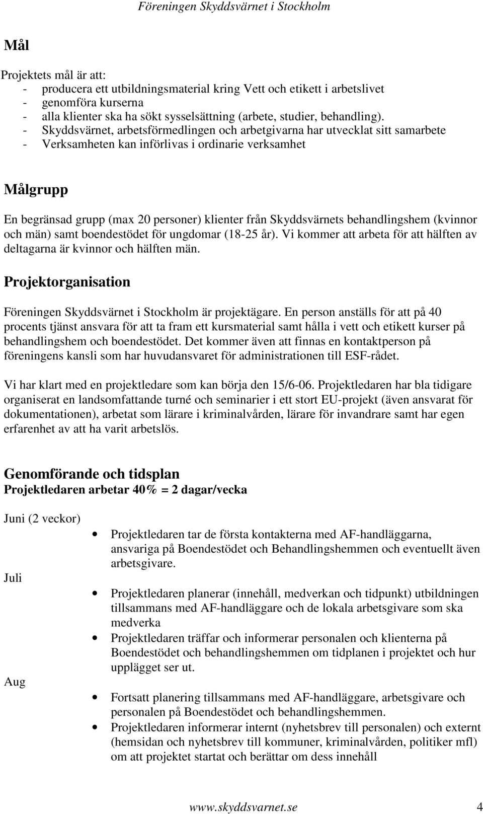 Skyddsvärnets behandlingshem (kvinnor och män) samt boendestödet för ungdomar (18-25 år). Vi kommer att arbeta för att hälften av deltagarna är kvinnor och hälften män.