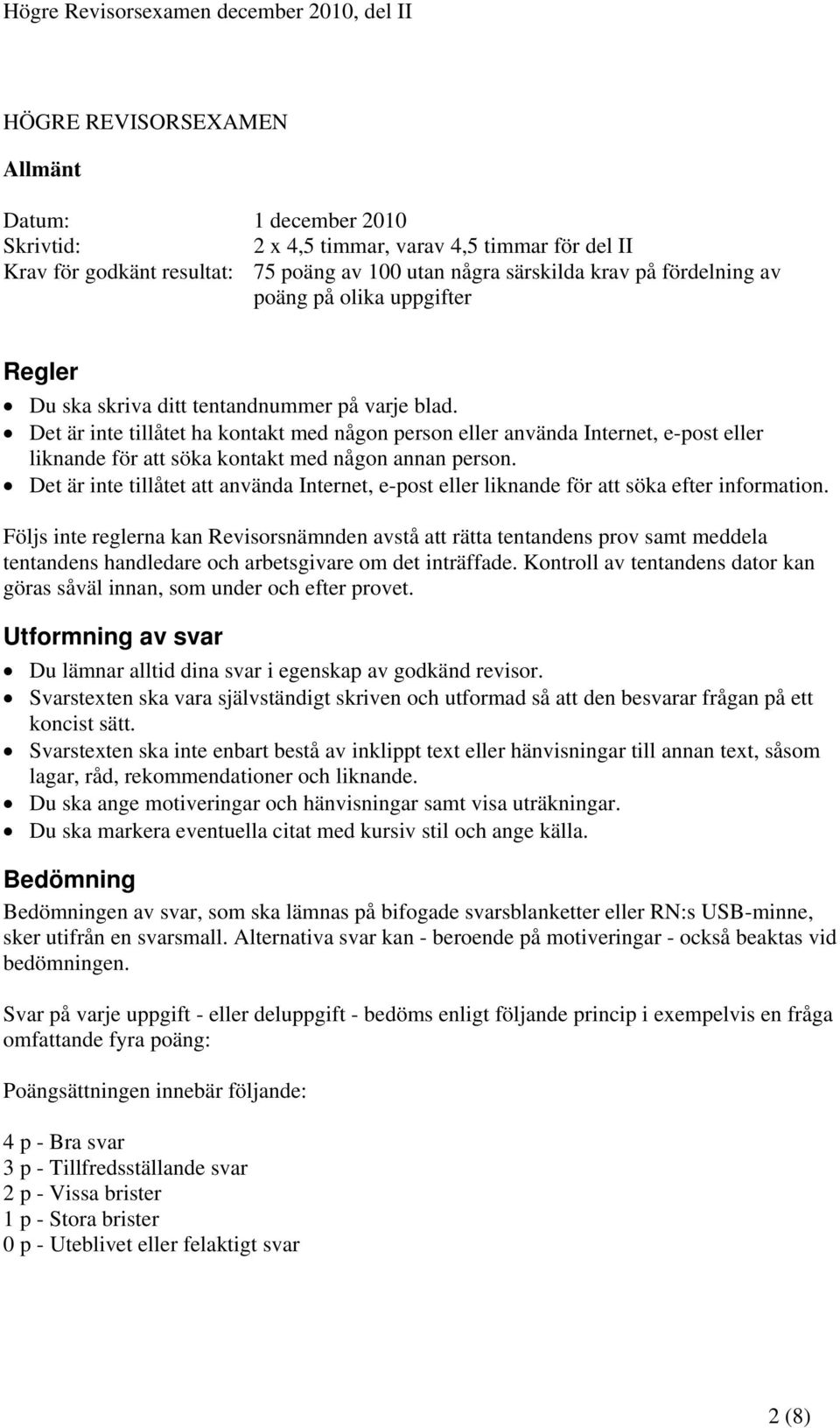 Det är inte tillåtet ha kontakt med någon person eller använda Internet, e-post eller liknande för att söka kontakt med någon annan person.