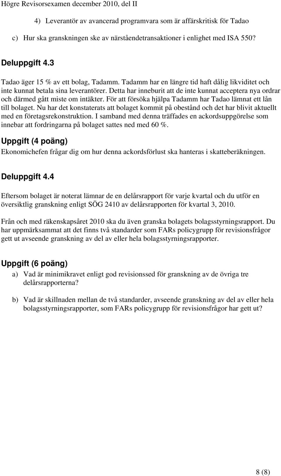 Detta har inneburit att de inte kunnat acceptera nya ordrar och därmed gått miste om intäkter. För att försöka hjälpa Tadamm har Tadao lämnat ett lån till bolaget.