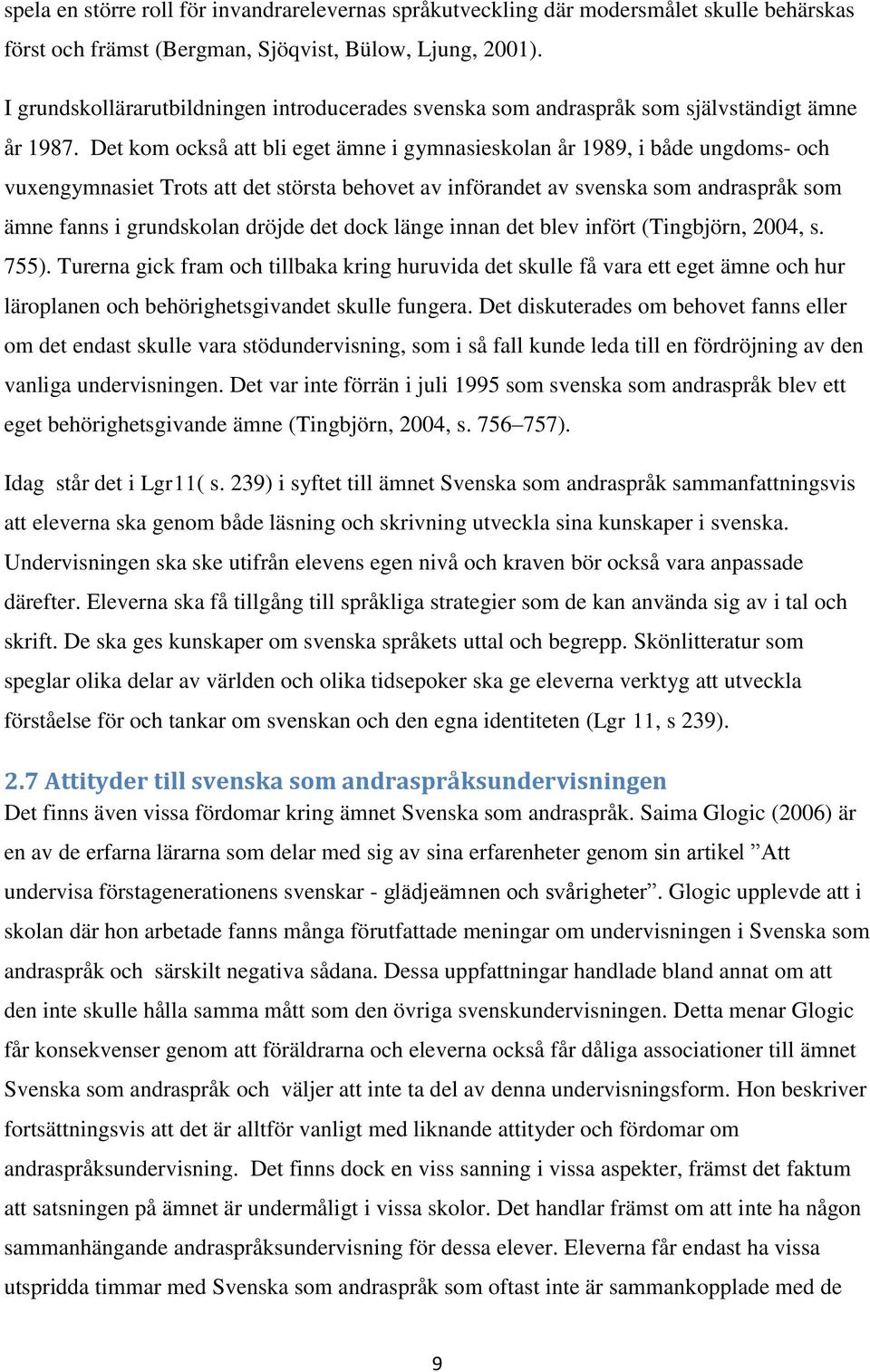 Det kom också att bli eget ämne i gymnasieskolan år 1989, i både ungdoms- och vuxengymnasiet Trots att det största behovet av införandet av svenska som andraspråk som ämne fanns i grundskolan dröjde