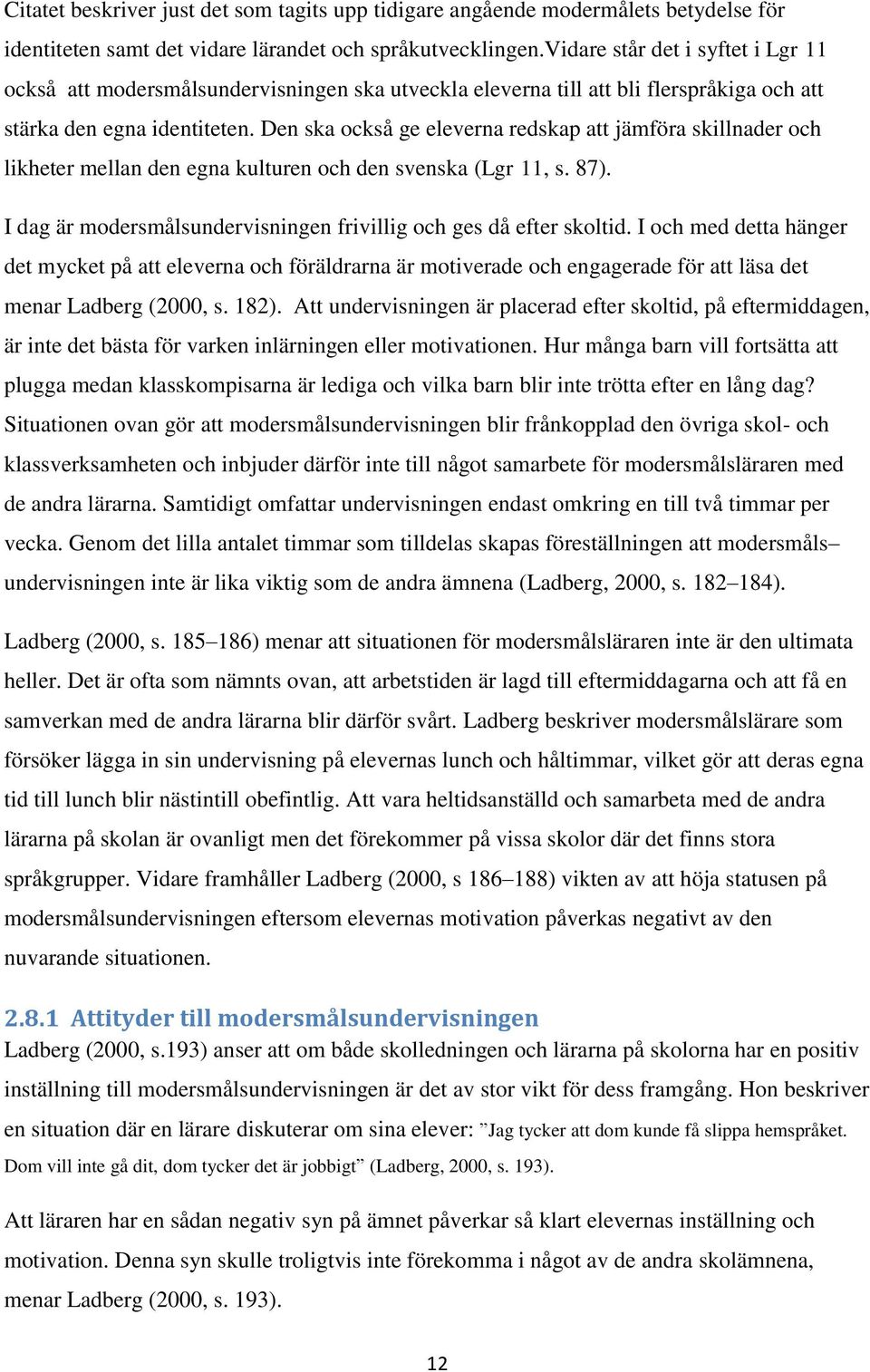 Den ska också ge eleverna redskap att jämföra skillnader och likheter mellan den egna kulturen och den svenska (Lgr 11, s. 87). I dag är modersmålsundervisningen frivillig och ges då efter skoltid.