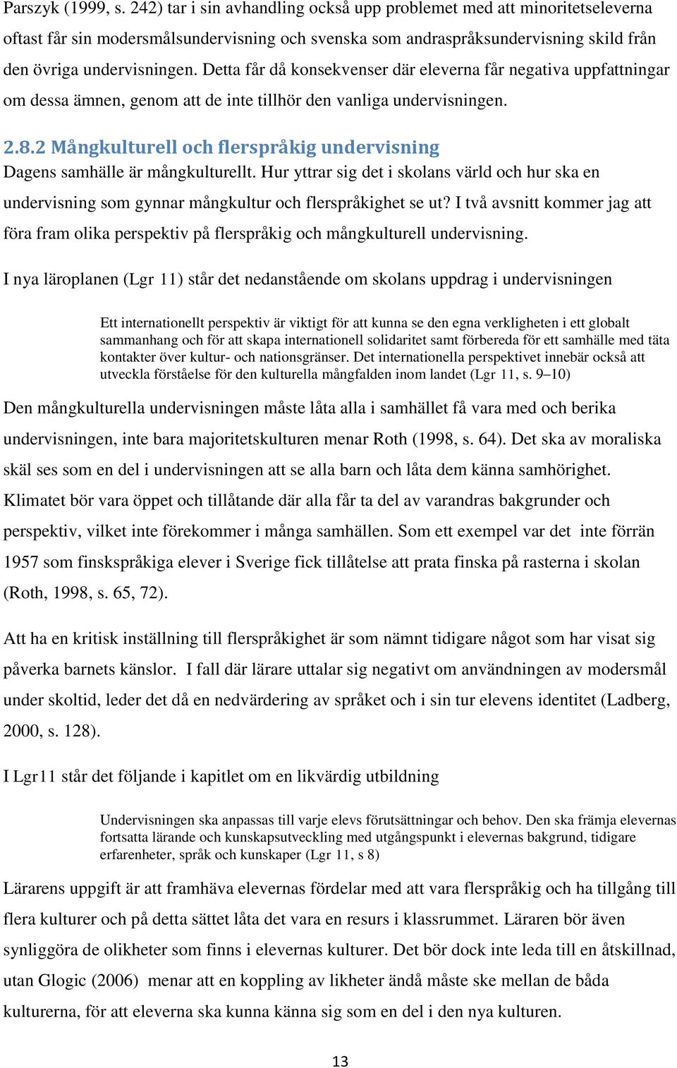 Detta får då konsekvenser där eleverna får negativa uppfattningar om dessa ämnen, genom att de inte tillhör den vanliga undervisningen. 2.8.