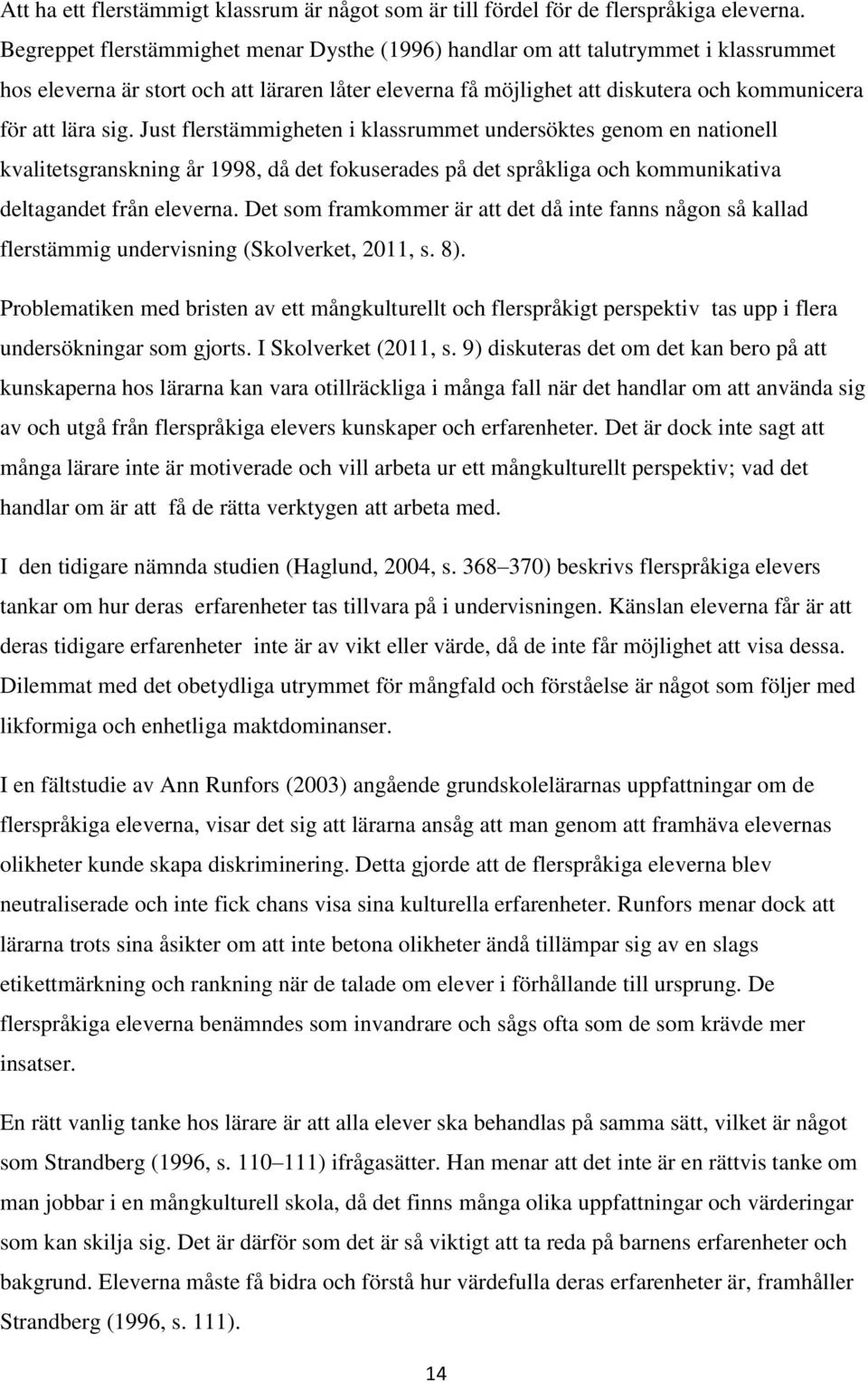 Just flerstämmigheten i klassrummet undersöktes genom en nationell kvalitetsgranskning år 1998, då det fokuserades på det språkliga och kommunikativa deltagandet från eleverna.