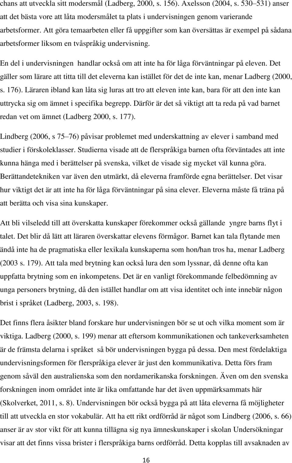 En del i undervisningen handlar också om att inte ha för låga förväntningar på eleven. Det gäller som lärare att titta till det eleverna kan istället för det de inte kan, menar Ladberg (2000, s. 176).