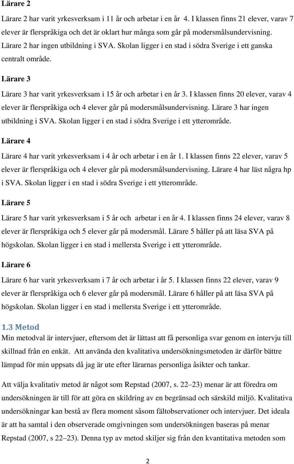 I klassen finns 20 elever, varav 4 elever är flerspråkiga och 4 elever går på modersmålsundervisning. Lärare 3 har ingen utbildning i SVA. Skolan ligger i en stad i södra Sverige i ett ytterområde.