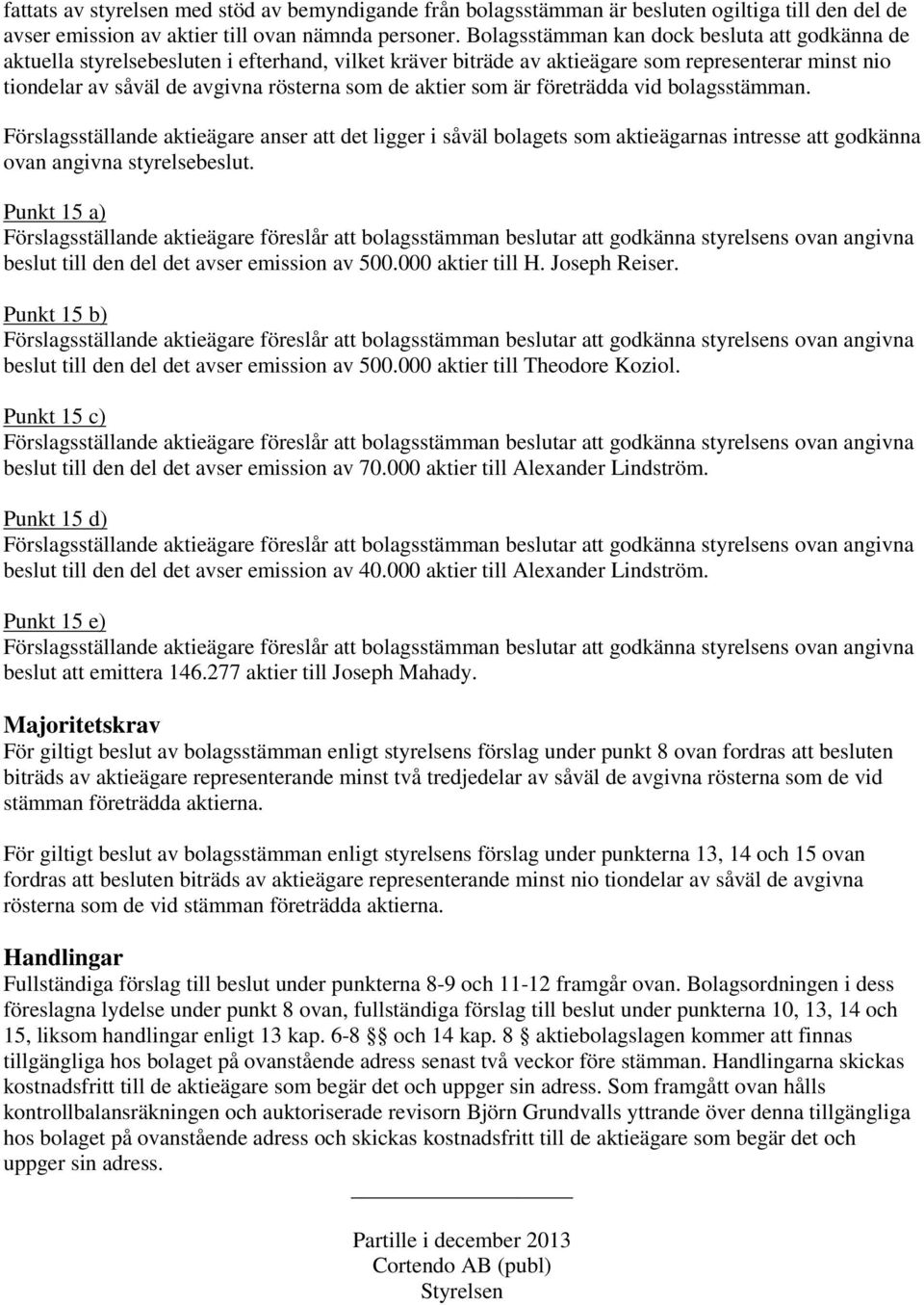 aktier som är företrädda vid bolagsstämman. Förslagsställande aktieägare anser att det ligger i såväl bolagets som aktieägarnas intresse att godkänna ovan angivna styrelsebeslut.