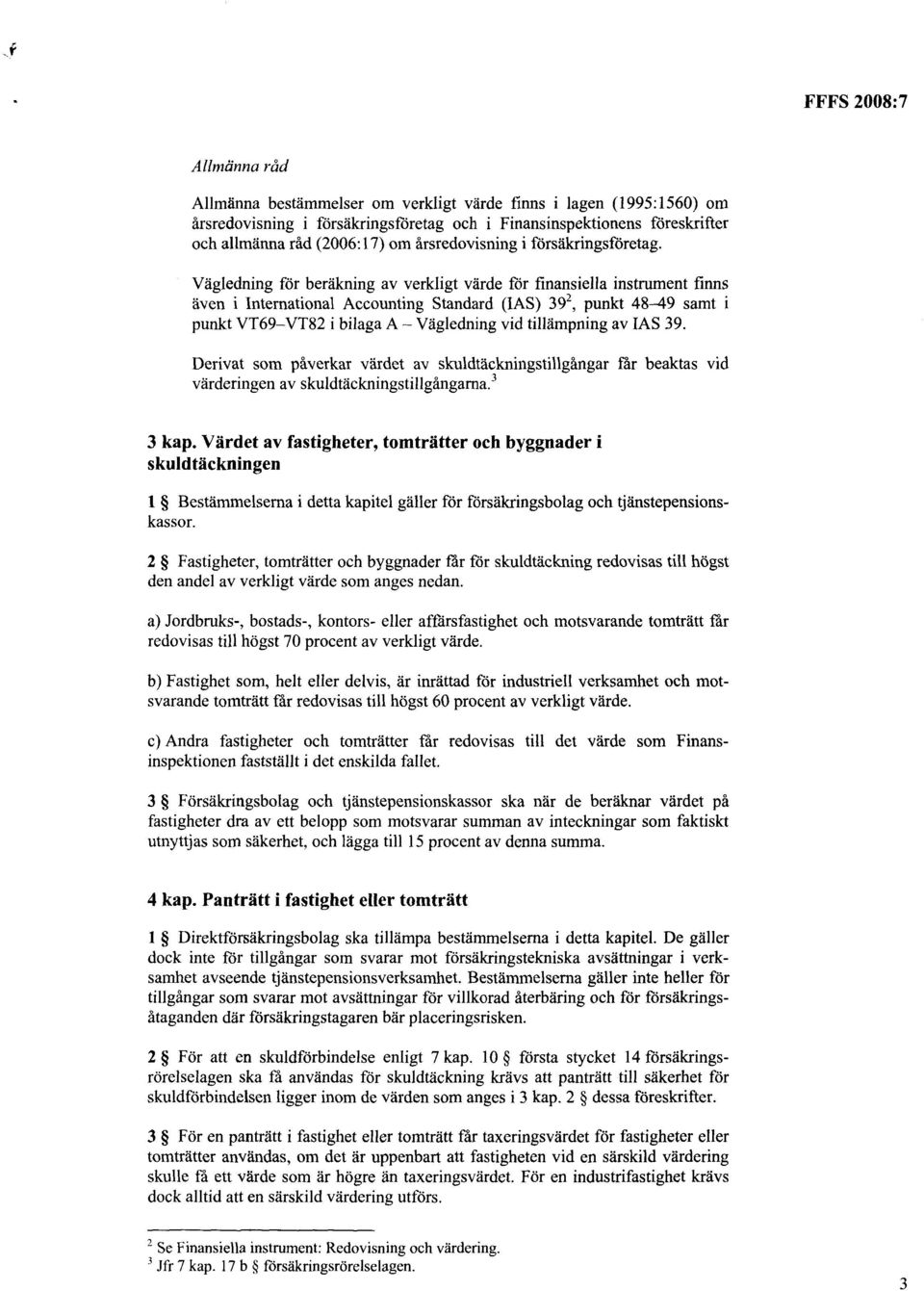 Vågledning för beråkning av verkligt vårde fbr finansiella instrument finns åven i Intemational Accounting Standard (IAS) 392, punkt 48-49 samt punkt VT69 VT82 i bilaga A Vågledning vid tillåmpning