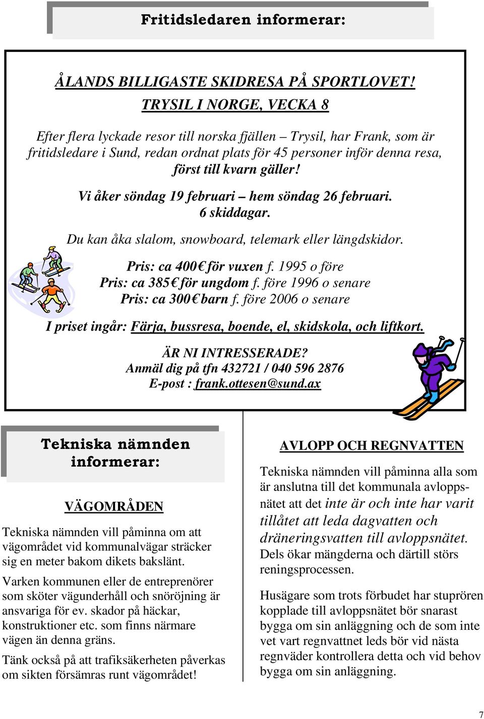 Vi åker söndag 19 februari hem söndag 26 februari. 6 skiddagar. Du kan åka slalom, snowboard, telemark eller längdskidor. Pris: ca 400 för vuxen f. 1995 o före Pris: ca 385 för ungdom f.