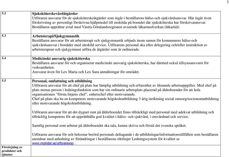 Beställaren upprättar avtal med Västra Götalandsregionen avseende läkarmedverkan (läkartid). 5.