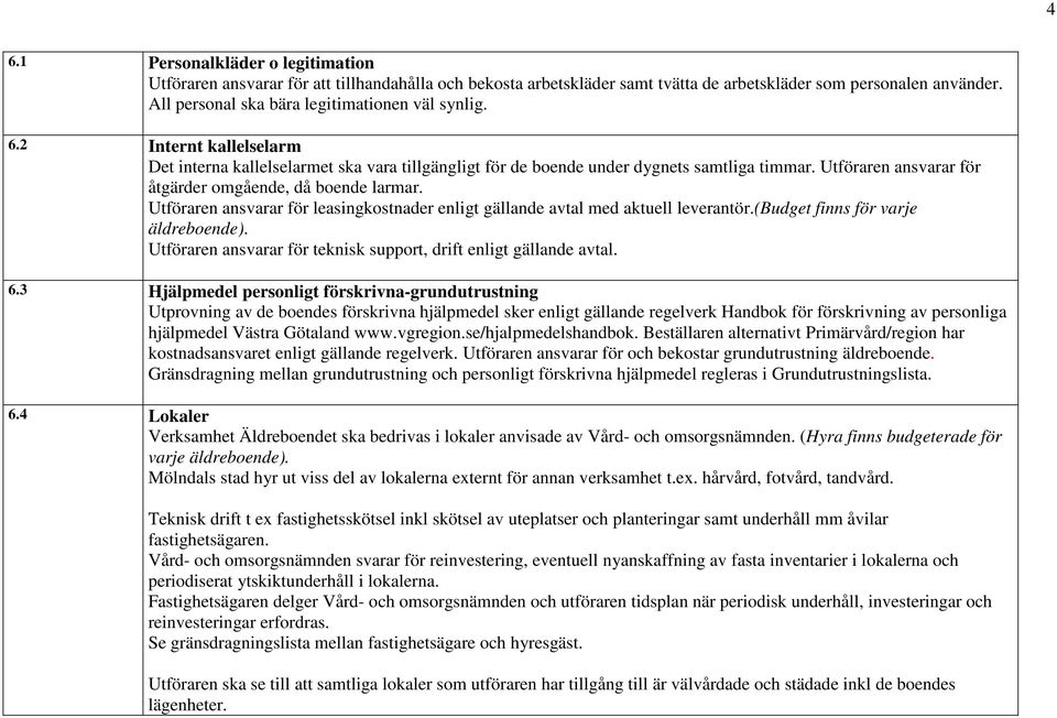 Utföraren ansvarar för åtgärder omgående, då boende larmar. Utföraren ansvarar för leasingkostnader enligt gällande avtal med aktuell leverantör.(budget finns för varje äldreboende).