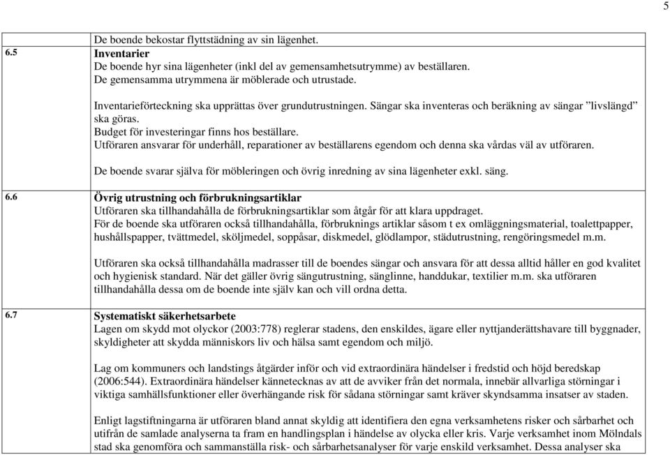 Utföraren ansvarar för underhåll, reparationer av beställarens egendom och denna ska vårdas väl av utföraren. De boende svarar själva för möbleringen och övrig inredning av sina lägenheter exkl. säng.