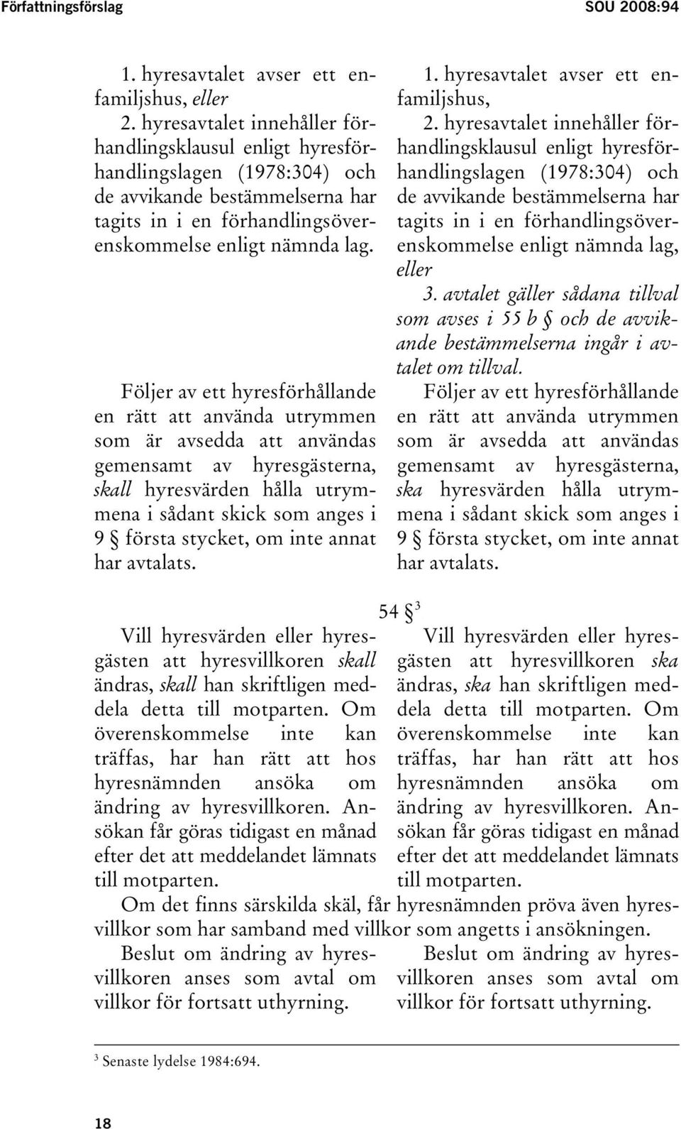 Följer av ett hyresförhållande en rätt att använda utrymmen som är avsedda att användas gemensamt av hyresgästerna, skall hyresvärden hålla utrymmena i sådant skick som anges i 9 första stycket, om