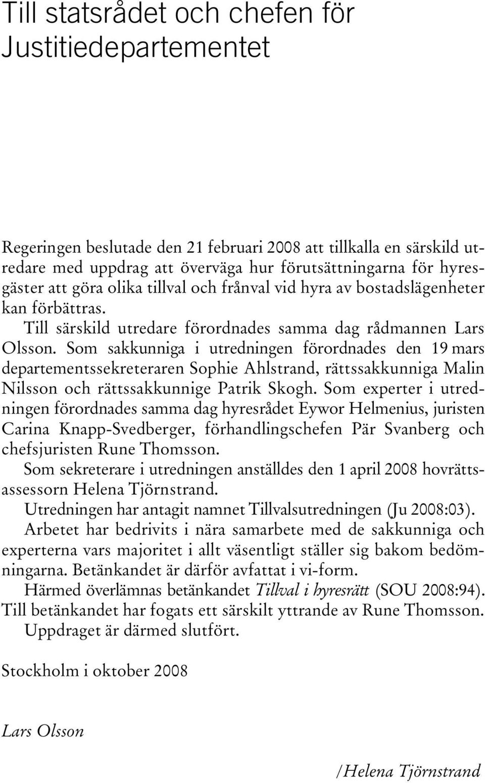 Som sakkunniga i utredningen förordnades den 19 mars departementssekreteraren Sophie Ahlstrand, rättssakkunniga Malin Nilsson och rättssakkunnige Patrik Skogh.