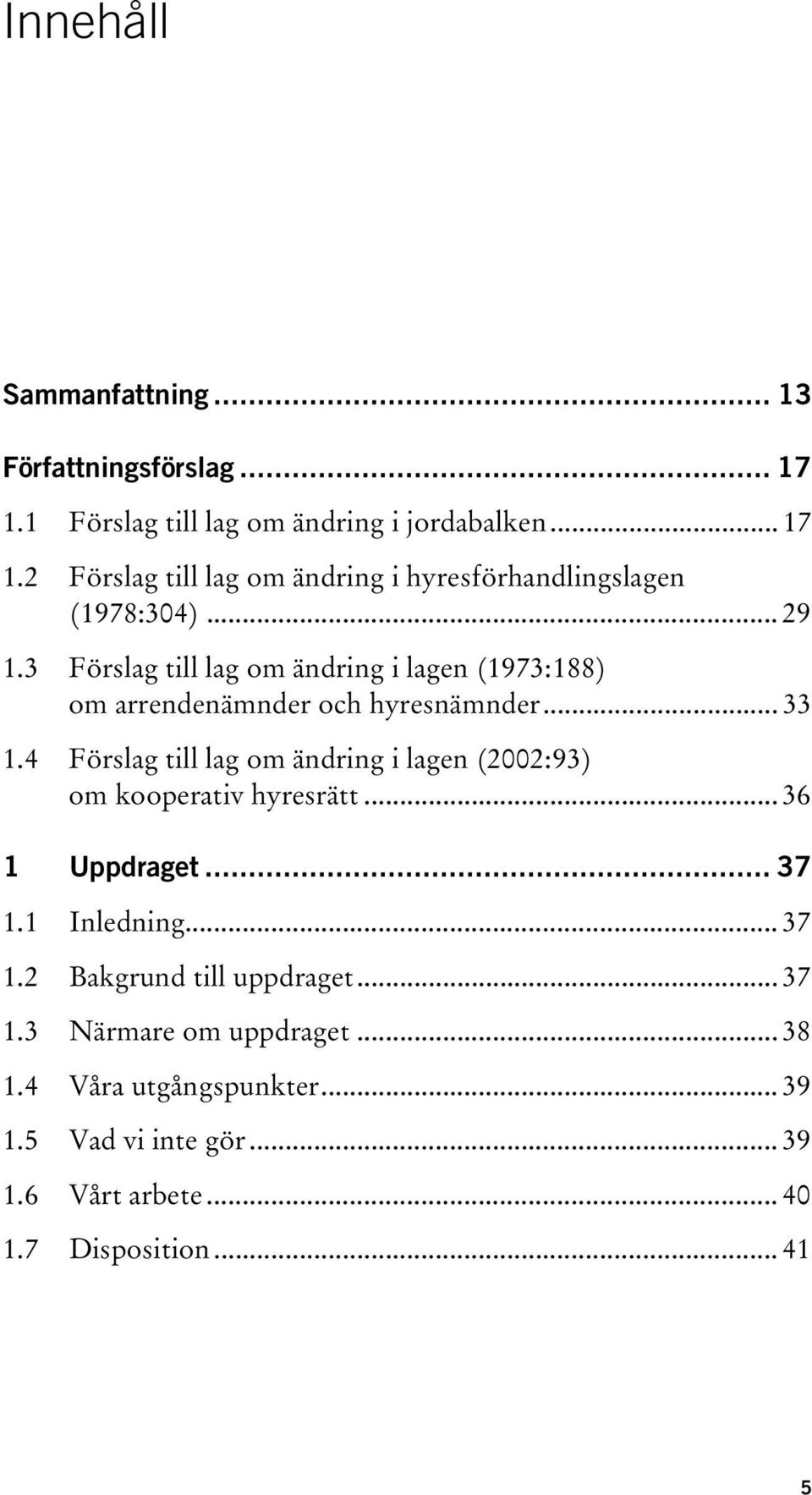 4 Förslag till lag om ändring i lagen (2002:93) om kooperativ hyresrätt... 36 1 Uppdraget... 37 1.1 Inledning... 37 1.2 Bakgrund till uppdraget.